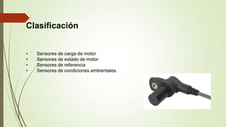 Clasificación
• Sensores de carga de motor
• Sensores de estado de motor
• Sensores de referencia
• Sensores de condiciones ambientales.
 