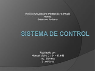 Realizado por:
Manuel Vieira CI: 24.437.655
Ing. Eléctrica
21/04/2015
Instituto Universitario Politécnico “Santiago
Mariño“
Extensión Porlamar
 