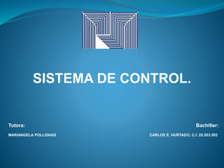 SISTEMA DE CONTROL.
Tutora: Bachiller:
MARIANGELA POLLONAIS CARLOS E. HURTADO, C.I: 25.503.593
 