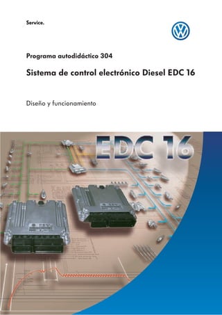 Service.




Programa autodidáctico 304

Sistema de control electrónico Diesel EDC 16


Diseño y funcionamiento
 
