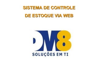 SISTEMA DE CONTROLE
DE ESTOQUE VIA WEB
 