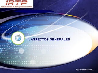 1. ASPECTOS GENERALES




                        Ing. Rolando Escala C.
 