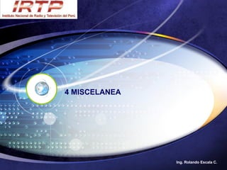 4 MISCELANEA




               Ing. Rolando Escala C.
 