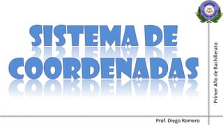 Sistema de coordenadas Primer Año de Bachillerato Prof. Diego Romero 