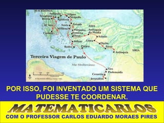 POR ISSO, FOI INVENTADO UM SISTEMA QUE
       PUDESSE TE COORDENAR.

COM O PROFESSOR CARLOS EDUARDO MORAES PIRES
 