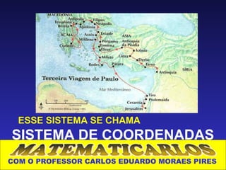 ESSE SISTEMA SE CHAMA
SISTEMA DE COORDENADAS
COM O PROFESSOR CARLOS EDUARDO MORAES PIRES
 