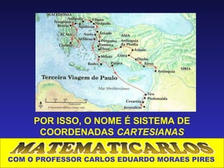 POR ISSO, O NOME É SISTEMA DE
      COORDENADAS CARTESIANAS

COM O PROFESSOR CARLOS EDUARDO MORAES PIRES
 