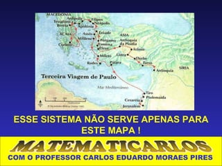 ESSE SISTEMA NÃO SERVE APENAS PARA
             ESTE MAPA !

COM O PROFESSOR CARLOS EDUARDO MORAES PIRES
 