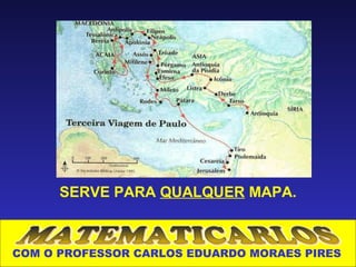 SERVE PARA QUALQUER MAPA.



COM O PROFESSOR CARLOS EDUARDO MORAES PIRES
 