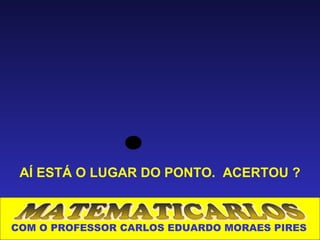 AÍ ESTÁ O LUGAR DO PONTO. ACERTOU ?



COM O PROFESSOR CARLOS EDUARDO MORAES PIRES
 