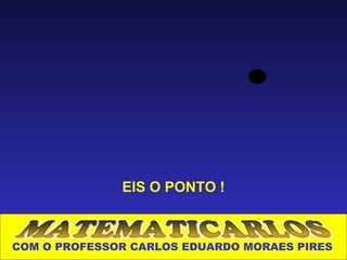 EIS O PONTO !



COM O PROFESSOR CARLOS EDUARDO MORAES PIRES
 