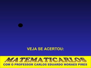 VEJA SE ACERTOU:



COM O PROFESSOR CARLOS EDUARDO MORAES PIRES
 