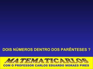 DOIS NÚMEROS DENTRO DOS PARÊNTESES ?



COM O PROFESSOR CARLOS EDUARDO MORAES PIRES
 