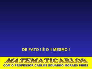 DE FATO ! É O 1 MESMO !



COM O PROFESSOR CARLOS EDUARDO MORAES PIRES
 