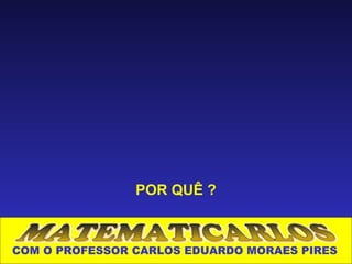 POR QUÊ ?



COM O PROFESSOR CARLOS EDUARDO MORAES PIRES
 