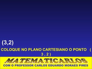 (3,2)
COLOQUE NO PLANO CARTESIANO O PONTO (
                3,2)

COM O PROFESSOR CARLOS EDUARDO MORAES PIRES
 