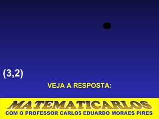 (3,2)
            VEJA A RESPOSTA:



COM O PROFESSOR CARLOS EDUARDO MORAES PIRES
 