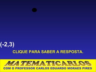 (-2,3)
     CLIQUE PARA SABER A RESPOSTA.



 COM O PROFESSOR CARLOS EDUARDO MORAES PIRES
 