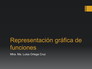 Representación gráfica de
funciones
Mtra. Ma. Luisa Ortega Cruz
 