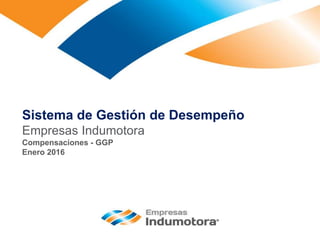 1
Sistema de Gestión de Desempeño
Empresas Indumotora
Compensaciones - GGP
Enero 2016
 