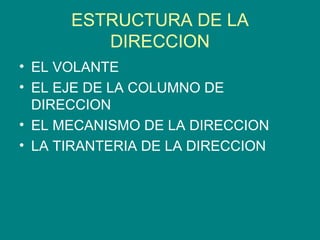 ESTRUCTURA DE LA
DIRECCION
• EL VOLANTE
• EL EJE DE LA COLUMNO DE
DIRECCION
• EL MECANISMO DE LA DIRECCION
• LA TIRANTERIA DE LA DIRECCION
 