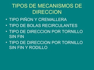 TIPOS DE MECANISMOS DE
DIRECCION
• TIPO PIÑON Y CREMALLERA
• TIPO DE BOLAS RECIRCULANTES
• TIPO DE DIRECCION POR TORNILLO
SIN FIN
• TIPO DE DIRECCION POR TORNILLO
SIN FIN Y RODILLO
 