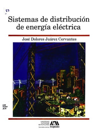 Sistemas de distribución
de energía eléctrica
José Dolores Juárez Cervantes
UAM
TK3001
J8.34
UNIVERSIDAD
AUTONOMA
METROPOUfANA
Casa abierta al tiempo
 