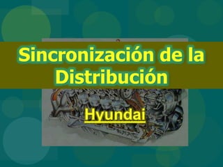 Hyundai
Sincronización de la
Distribución
 