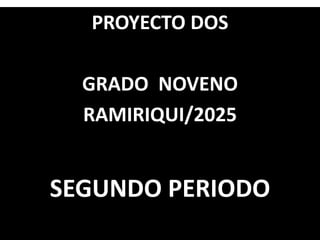 PROYECTO DOS
GRADO NOVENO
RAMIRIQUI/2025
SEGUNDO PERIODO
 