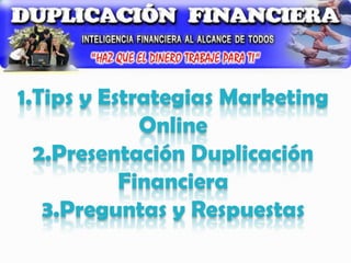 1.Tips y Estrategias Marketing Online2.Presentación DuplicaciónFinanciera3.Preguntas y Respuestas 
