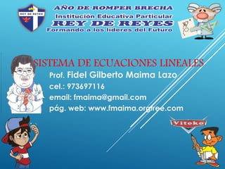 SISTEMA DE ECUACIONES LINEALES
Prof. Fidel Gilberto Maima Lazo
cel.: 973697116
email: fmaima@gmail.com
pág. web: www.fmaima.orgfree.com
 