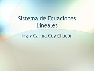 Sistema de Ecuaciones
Lineales
Ingry Carina Coy Chacón
 