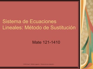 ©2010 Ana C. Robles Laguerre – Permiso de uso educativo
Sistema de Ecuaciones
Lineales: Método de Sustitución
Mate 121-1410
 