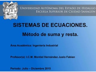 Área Académica: Ingeniería Industrial
Profesor(a): I.C.M. Montiel Hernández Justo Fabian
Periodo: Julio – Diciembre 2015
SISTEMAS DE ECUACIONES.
Método de suma y resta.
 