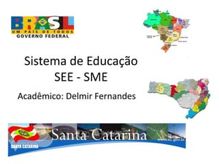 Sistema de EducaçãoSEE - SME  Acadêmico: Delmir Fernandes 