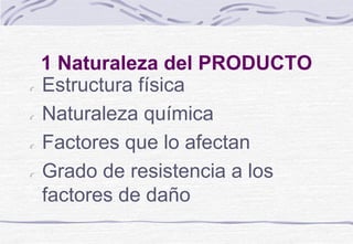 1 Naturaleza del PRODUCTO
Estructura física
Naturaleza química
Factores que lo afectan
Grado de resistencia a los
factores de daño
 