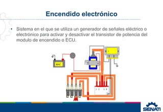 Encendido electrónico
• Sistema en el que se utiliza un generador de señales eléctrico o
electrónico para activar y desactivar el transistor de potencia del
modulo de encendido o ECU.
 