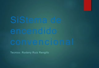 SiStema de
encendido
convencional
Tecnico: Rodany Ruiz Rengifo
 