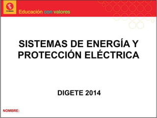 SISTEMAS DE ENERGÍA Y
PROTECCIÓN ELÉCTRICA
DIGETE 2014
NOMBRE:
 