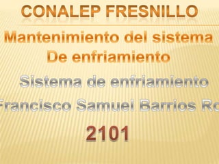 Conalep fresnillo Mantenimiento del sistema De enfriamiento Sistema de enfriamiento Francisco Samuel Barrios Rdz 2101 