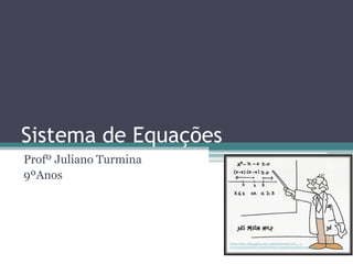 Sistema de Equações
Profº Juliano Turmina
9ºAnos




                        Fonte: http://lh3.ggpht.com/-y60O2tXN060/T1Vi__1-
                        UcI/AAAAAAAADJw/NivfX7zHQys/image%25255B2%25255D.png
 