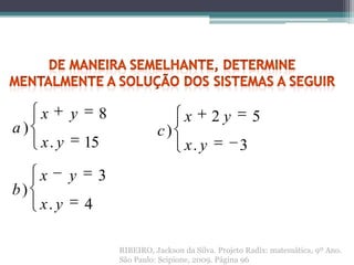 x      y       8                    x       2y          5
a)                                c)
     x. y       15                       x. y            3
     x      y       3
b)
     x. y       4

                        RIBEIRO, Jackson da Silva. Projeto Radix: matemática, 9º Ano.
                        São Paulo: Scipione, 2009. Página 96
 