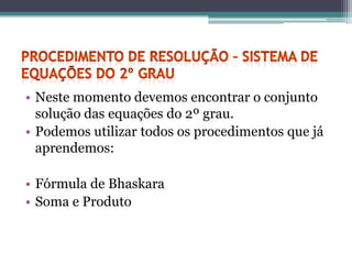 • Neste momento devemos encontrar o conjunto
  solução das equações do 2º grau.
• Podemos utilizar todos os procedimentos que já
  aprendemos:

• Fórmula de Bhaskara
• Soma e Produto
 
