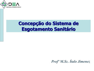Concepção do Sistema de
Esgotamento Sanitário
Profº M.Sc. Ítalo Jimenez
 
