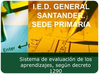 I.E.D. GENERAL SANTANDER. SEDE PRIMARIA  Sistema de evaluación de los aprendizajes, según decreto 1290 