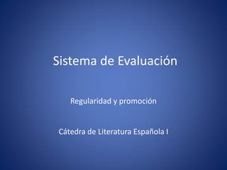 Sistema de Evaluación
Regularidad y promoción
Cátedra de Literatura Española I
 