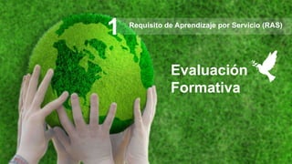 Evaluación
Formativa
Requisito de Aprendizaje por Servicio (RAS)
 