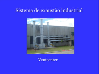 Sistema de exaustão industrial
Ventcenter
 