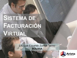 SISTEMA DE 
FACTURACIÓN 
VIRTUAL 
Lic. Luis Eduardo Zúñiga Torrez 
BOLIVIA 
 