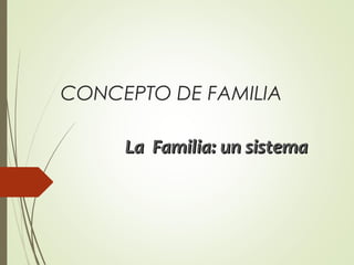 CONCEPTO DE FAMILIA
LaLa Familia: un sistemaFamilia: un sistema
 